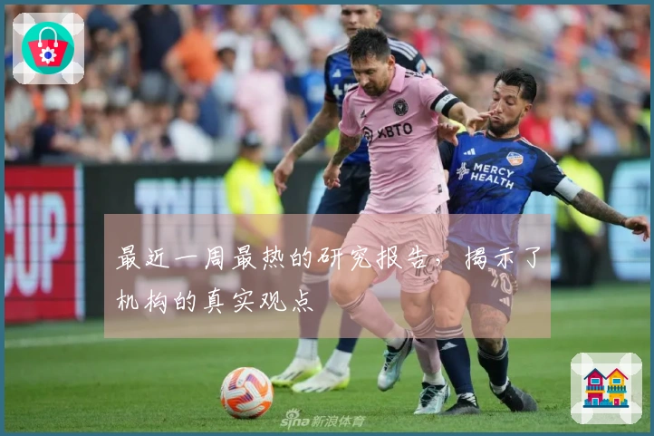 最近一周最热的研究报告,揭示了机构的真实观点