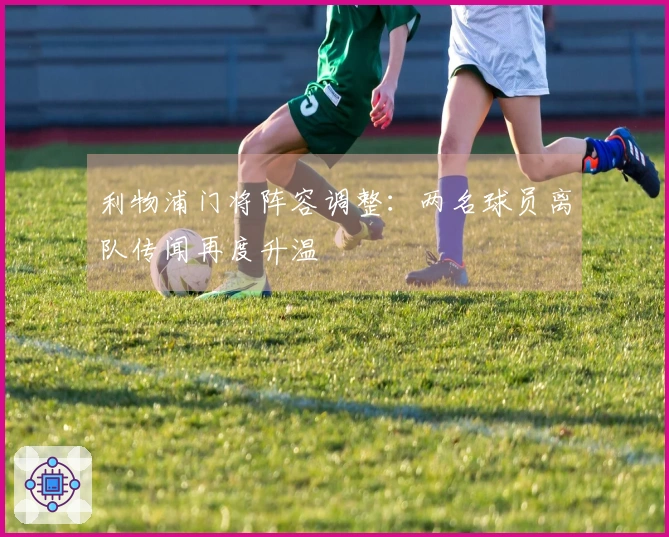 利物浦门将阵容调整：两名球员离队传闻再度升温